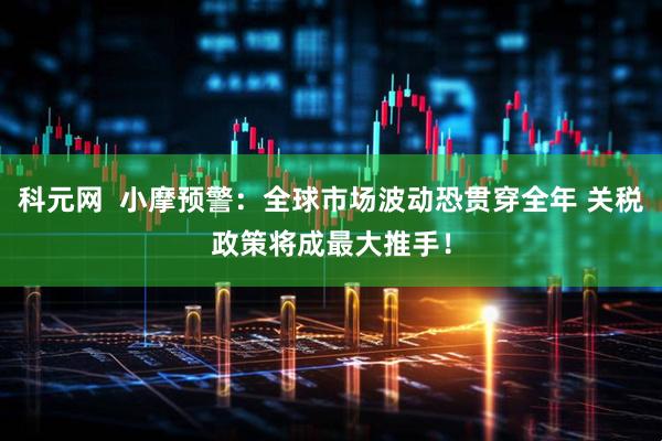 科元网  小摩预警：全球市场波动恐贯穿全年 关税政策将成最大推手！